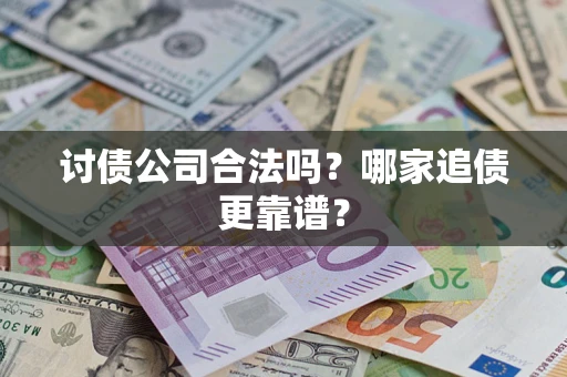 武汉讨债公司合法吗？哪家追债更靠谱？
