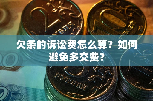 武汉欠条的诉讼费怎么算？如何避免多交费？