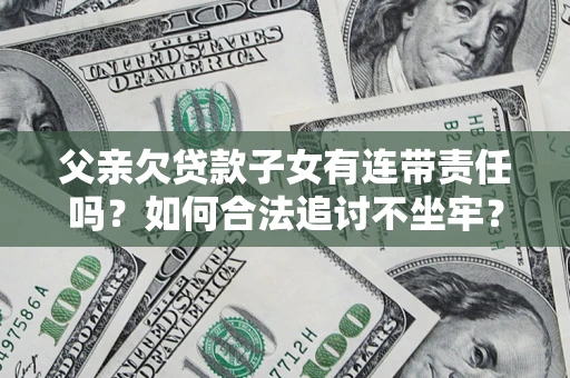 武汉父亲欠贷款子女有连带责任吗？如何合法追讨不坐牢？