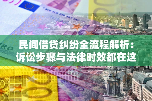 武汉民间借贷纠纷全流程解析：诉讼步骤与法律时效都在这儿了