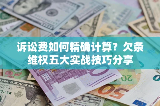 武汉诉讼费如何精确计算？欠条维权五大实战技巧分享