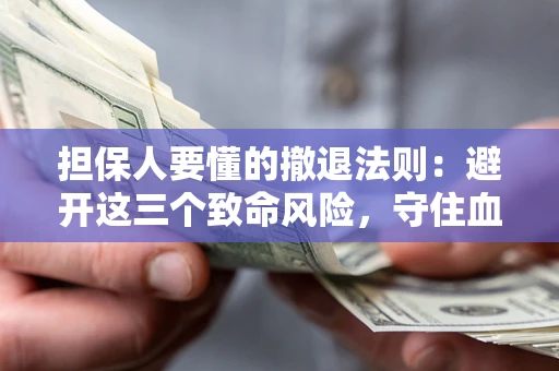 武汉担保人要懂的撤退法则：避开这三个致命风险，守住血汗钱