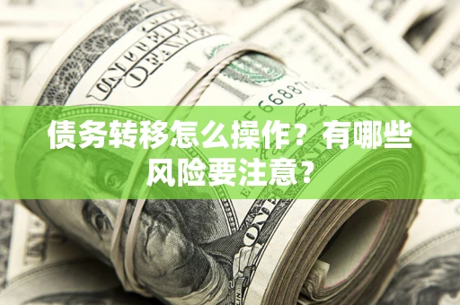 武汉债务转移怎么操作？有哪些风险要注意？