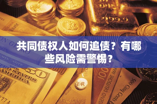 武汉共同债权人如何追债？有哪些风险需警惕？