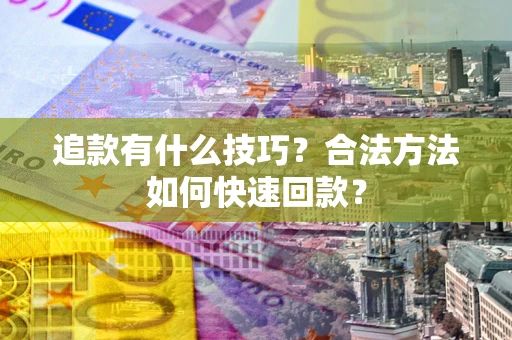 武汉追款有什么技巧？合法方法如何快速回款？