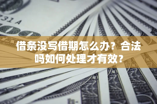 武汉借条没写借期怎么办？合法吗如何处理才有效？