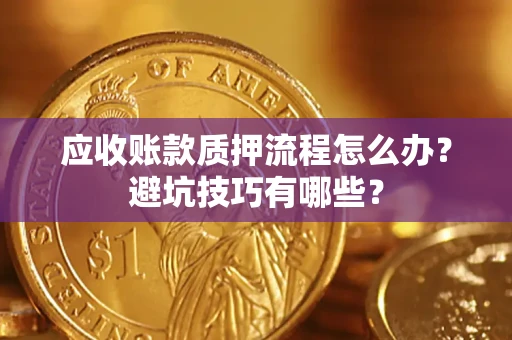 武汉应收账款质押流程怎么办？避坑技巧有哪些？