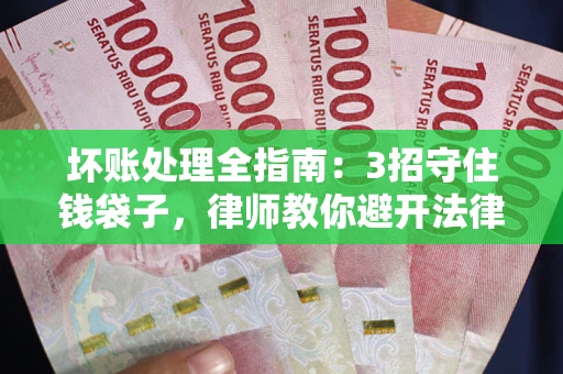 武汉坏账处理全指南：3招守住钱袋子，律师教你避开法律雷区