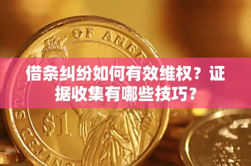 武汉借条纠纷如何有效维权？证据收集有哪些技巧？