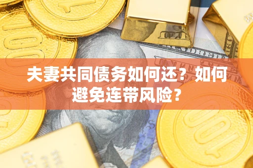 武汉夫妻共同债务如何还？如何避免连带风险？