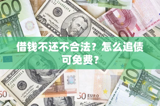 武汉借钱不还不合法？怎么追债可免费？