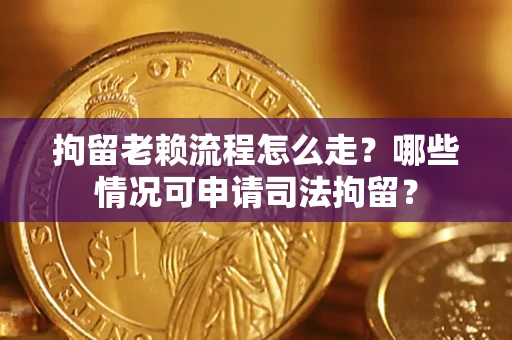 武汉拘留老赖流程怎么走?哪些情况可申请司法拘留? 武汉拘留老赖流程怎么走?哪些情况可申请司法拘留?