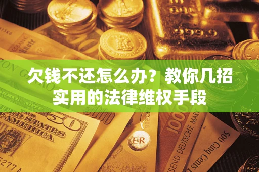 武汉欠钱不还怎么办？教你几招实用的法律维权手段