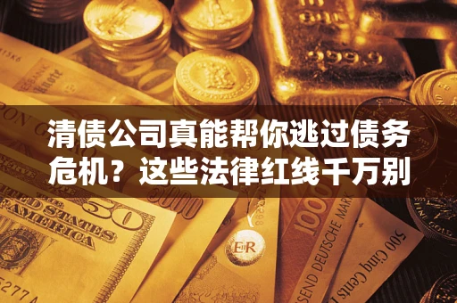 武汉清债公司真能帮你逃过债务危机？这些法律红线千万别踩