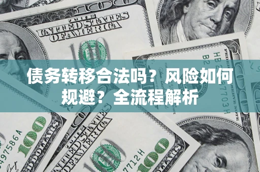 武汉债务转移合法吗？风险如何规避？全流程解析