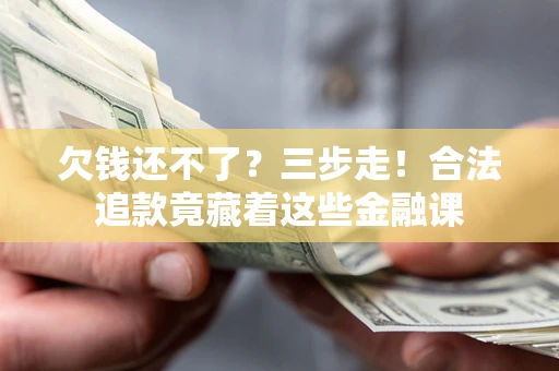 武汉欠钱还不了？三步走！合法追款竟藏着这些金融课