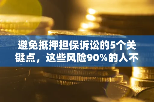武汉避免抵押担保诉讼的5个关键点，这些风险90%的人不知道！