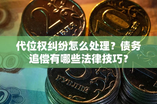 武汉代位权纠纷怎么处理？债务追偿有哪些法律技巧？