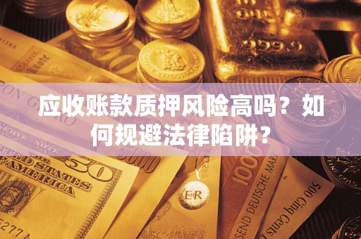 武汉应收账款质押风险高吗？如何规避法律陷阱？