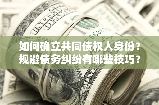 武汉如何确立共同债权人身份？规避债务纠纷有哪些技巧？