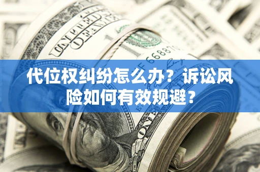 武汉代位权纠纷怎么办？诉讼风险如何有效规避？
