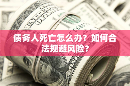 武汉债务人死亡怎么办？如何合法规避风险？