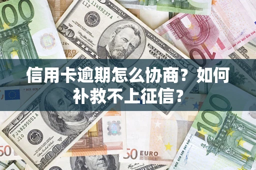 武汉信用卡逾期怎么协商？如何补救不上征信？