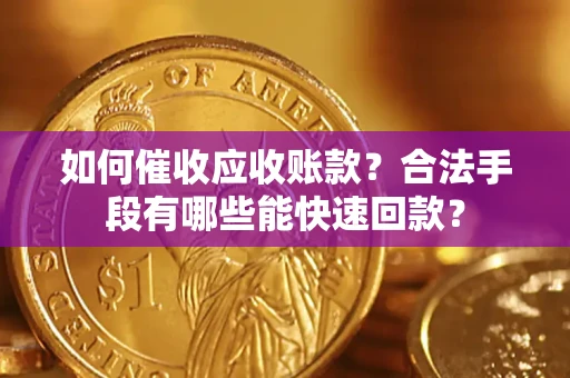 武汉如何催收应收账款？合法手段有哪些能快速回款？