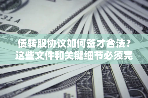 武汉债转股协议如何签才合法？这些文件和关键细节必须完整