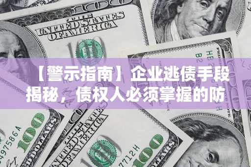 武汉【警示指南】企业逃债手段揭秘，债权人必须掌握的防坑宝典