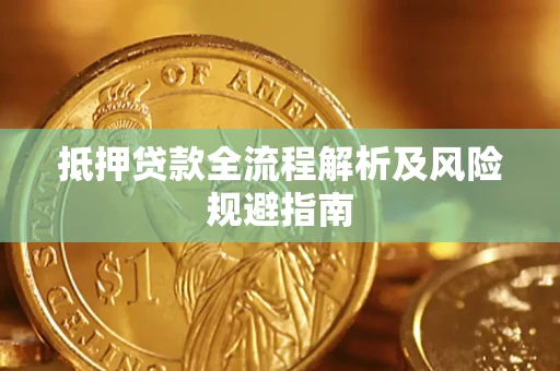 武汉抵押贷款全流程解析及风险规避指南