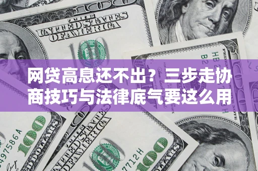 武汉网贷高息还不出？三步走协商技巧与法律底气要这么用