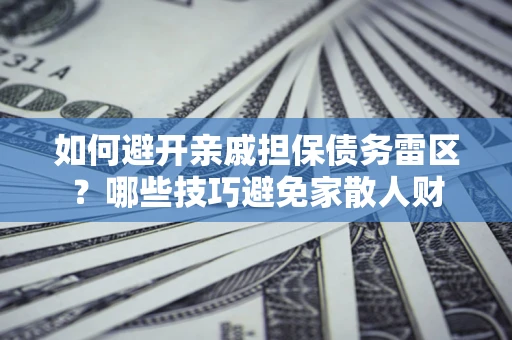 武汉如何避开亲戚担保债务雷区？哪些技巧避免家散人财