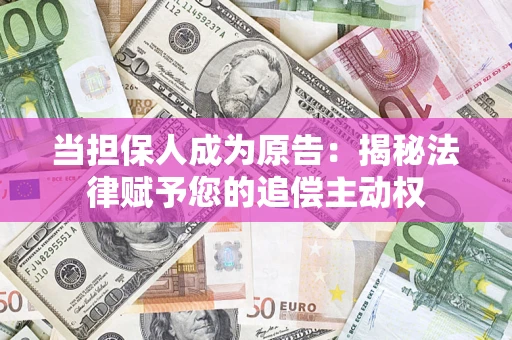 武汉当担保人成为原告:揭秘法律赋予您的追偿主动权 武汉当担保人成为原告:揭秘法律赋予您的追偿主动权