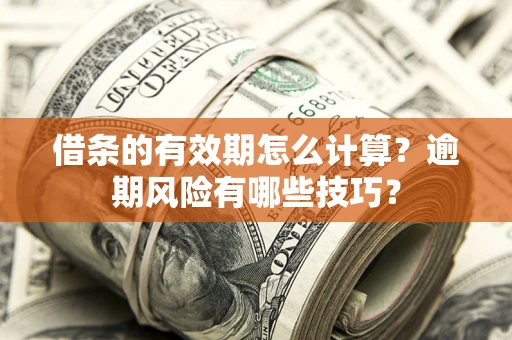 武汉借条的有效期怎么计算？逾期风险有哪些技巧？