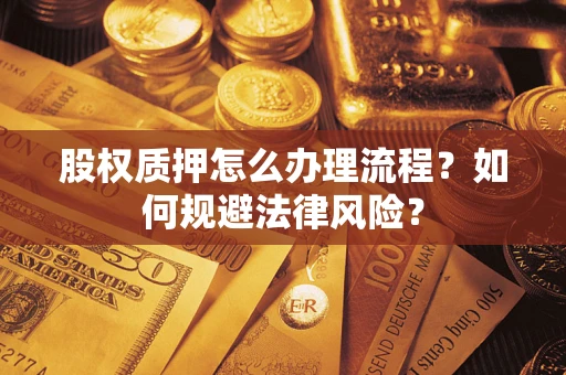 武汉股权质押怎么办理流程？如何规避法律风险？
