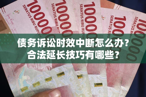 武汉债务诉讼时效中断怎么办？合法延长技巧有哪些？