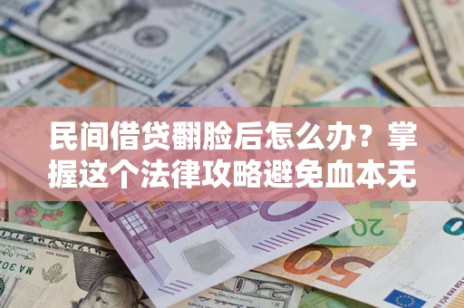 武汉民间借贷翻脸后怎么办？掌握这个法律攻略避免血本无归