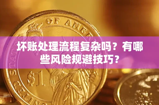 武汉坏账处理流程复杂吗？有哪些风险规避技巧？