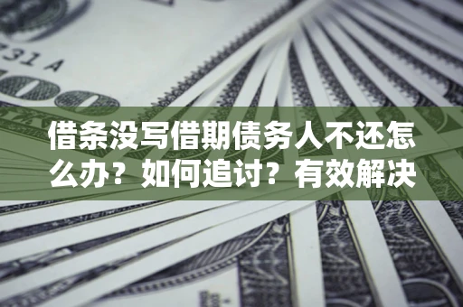 武汉借条没写借期债务人不还怎么办？如何追讨？有效解决方案！