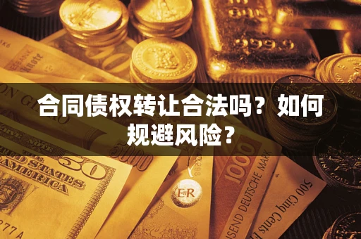 武汉合同债权转让合法吗?如何规避风险? 武汉合同债权转让合法吗?如何规避风险?