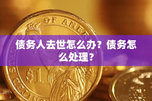 武汉债务人去世怎么办？债务怎么处理？