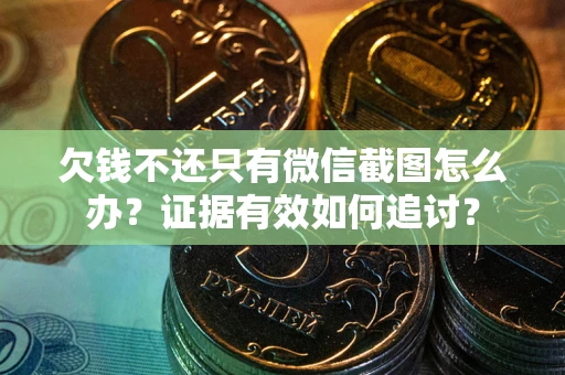 武汉欠钱不还只有微信截图怎么办？证据有效如何追讨？