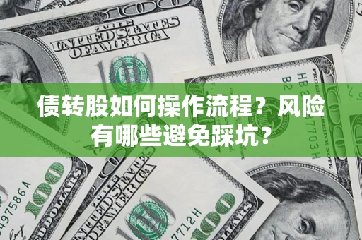 武汉债转股如何操作流程?风险有哪些避免踩坑? 武汉债转股如何操作流程?风险有哪些避免踩坑?