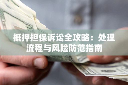 武汉抵押担保诉讼全攻略：处理流程与风险防范指南