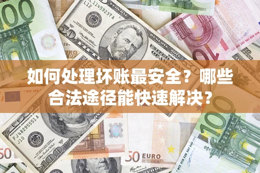 武汉如何处理坏账最安全？哪些合法途径能快速解决？