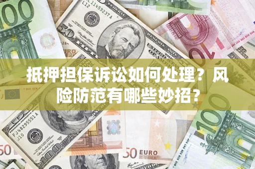 武汉抵押担保诉讼如何处理？风险防范有哪些妙招？