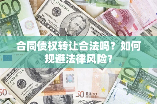 武汉合同债权转让合法吗？如何规避法律风险？