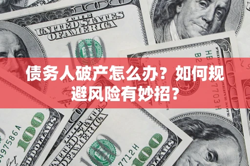 武汉债务人破产怎么办？如何规避风险有妙招？