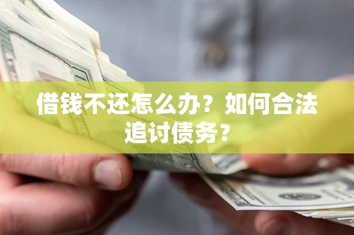 武汉借钱不还怎么办？如何合法追讨债务？